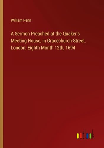 A Sermon Preached at the Quaker's Meeting House, in Gracechurch-Street, London, Eighth Month 12th, 1694 von Outlook Verlag