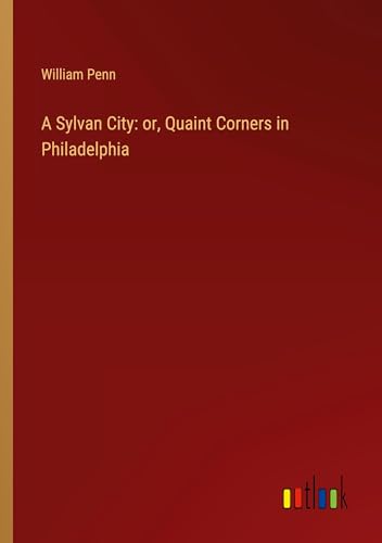 A Sylvan City: or, Quaint Corners in Philadelphia von Outlook Verlag