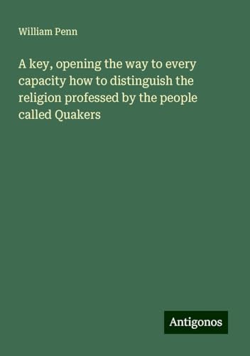 A key, opening the way to every capacity how to distinguish the religion professed by the people called Quakers von Antigonos Verlag