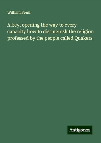 A key, opening the way to every capacity how to distinguish the religion professed by the people called Quakers von Antigonos Verlag
