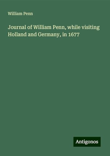 Journal of William Penn, while visiting Holland and Germany, in 1677