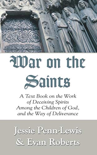 War on the Saints: A Text Book on the Work of Deceiving Spirits among the Children of God, and the Way of Deliverance War on the Saints: A Text Book on the Work of Deceiving Spirits among the Children of God, and the Way of Deliverance