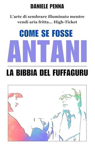 Come se fosse Antani - La bibbia del Fuffaguru: L'arte di sembrare illuminato mentre vendi aria fritta... High-Ticket von Independently published