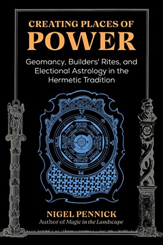Creating Places of Power: Geomancy, Builders' Rites, and Electional Astrology in the Hermetic Tradition von Inner Traditions