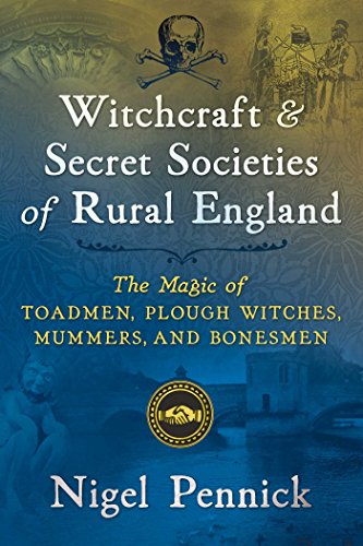 Witchcraft and Secret Societies of Rural England: The Magic of Toadmen, Plough Witches, Mummers, and Bonesmen