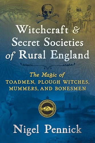 Witchcraft and Secret Societies of Rural England: The Magic of Toadmen, Plough Witches, Mummers, and Bonesmen von Destiny Books