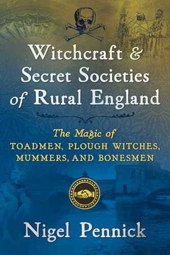 Witchcraft and Secret Societies of Rural England: The Magic of Toadmen, Plough Witches, Mummers, and Bonesmen