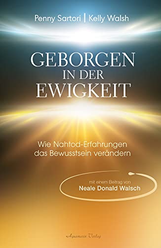 Geborgen in der Ewigkeit: Wie Nahtod-Erfahrungen das Bewusstsein verändern | Eine außergewöhnliche Studie und Dokumentation zu Nahtod-Erfahrungen und deren einschneidender Kraft und ihren Auswirkungen