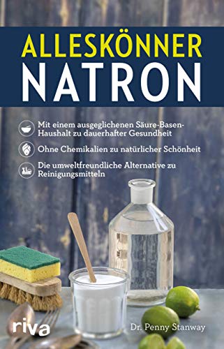 Alleskönner Natron: Mit einem ausgeglichenen Säure-Basen-Haushalt zu dauerhafter Gesundheit. Ohne Chemikalien zu natürlicher Schönheit. Die umweltfreundliche Alternative zu Reinigungsmitteln von Riva
