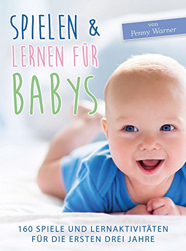 Spielen & Lernen für Babys: 160 Spiele und Lernaktivitäten für die ersten drei Jahre von Shaker Media GmbH