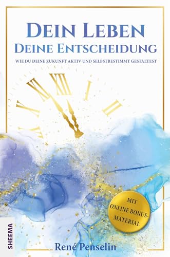 Dein Leben – Deine Entscheidung: Wie du deine Zukunft aktiv und selbstbestimmt gestaltest