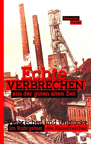 Echte Verbrechen aus der guten alten Zeit: Verbrechen und Unglücke im Ruhrgebiet des Kaiserreiches von Books on Demand GmbH