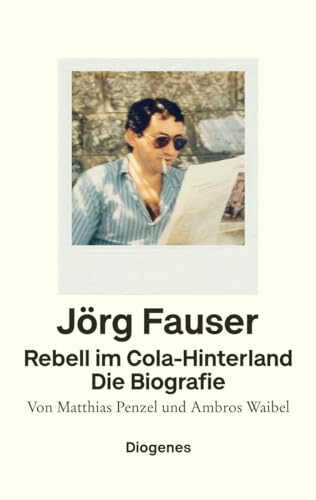 Rebell im Cola-Hinterland: Jörg Fauser. Die Biografie von Diogenes Verlag AG