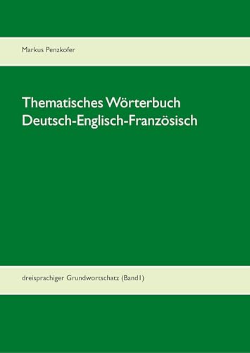 Thematisches Wörterbuch Deutsch-Englisch-Französisch (1-1): dreisprachiger Grundwortschatz (Band1)