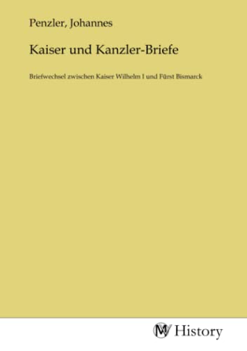 Kaiser und Kanzler-Briefe: Briefwechsel zwischen Kaiser Wilhelm I und Fürst Bismarck von MV-History