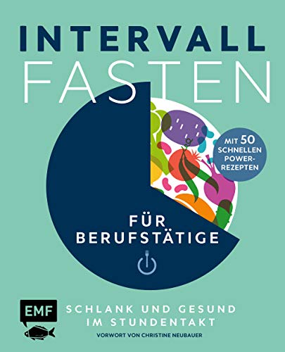 Intervallfasten für Berufstätige – Schlank und gesund im Stundentakt: Garantiert leistungsfähig mit 50 schnellen Power-Rezepten