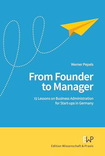 From Founder to Manager.: 15 Lessons on Business Administration for Start-ups in Germany. von Edition Wissenschaft & Praxis