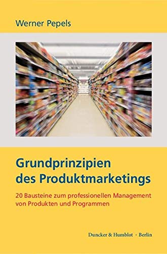 Grundprinzipien des Produktmarketings.: 20 Bausteine zum professionellen Management von Produkten und Programmen.