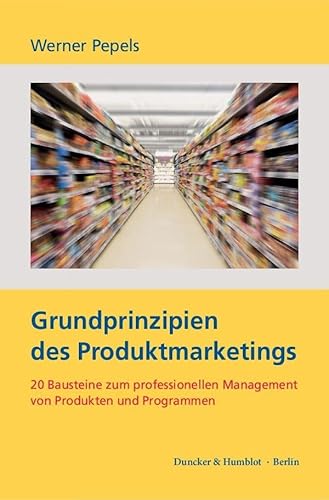 Grundprinzipien des Produktmarketings.: 20 Bausteine zum professionellen Management von Produkten und Programmen.