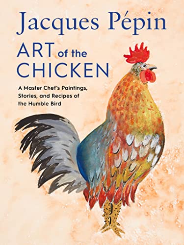 Jacques Pépin Art Of The Chicken: A Master Chef's Paintings, Stories, and Recipes of the Humble Bird