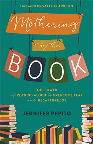 Mothering by the Book: The Power of Reading Aloud to Overcome Fear and Recapture Joy von Bethany House Publishers