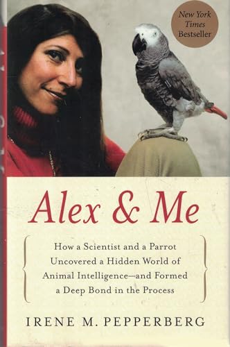 Alex & Me: How a Scientist and a Parrot Discovered a Hidden World of Animal Intelligence--and Formed a Deep Bond in the Process