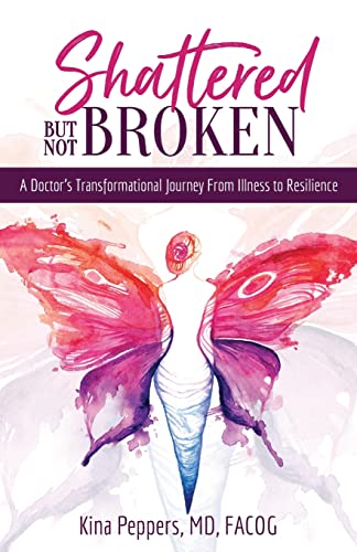 Shattered But Not Broken: A Doctor's Transformational Journey From Illness to Resilience