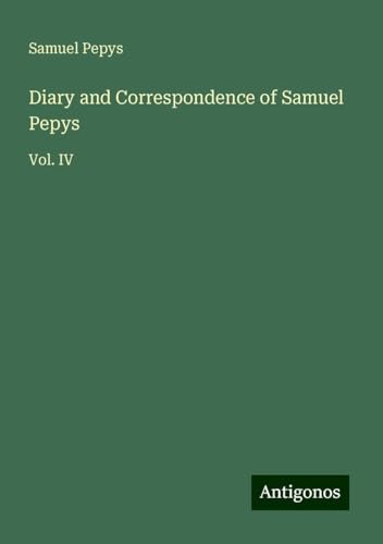 Diary and Correspondence of Samuel Pepys: Vol. IV Diary and Correspondence of Samuel Pepys: Vol. IV von Antigonos Verlag