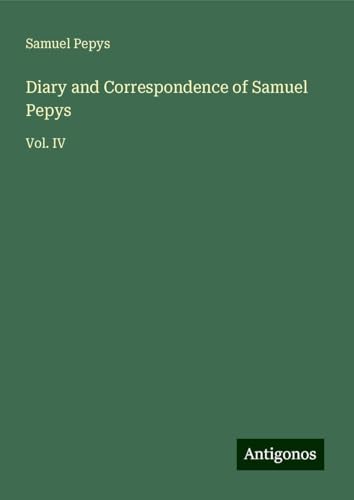 Diary and Correspondence of Samuel Pepys: Vol. IV Diary and Correspondence of Samuel Pepys: Vol. IV von Antigonos Verlag
