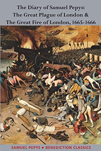 The Diary of Samuel Pepys: The Great Plague of London & The Great Fire of London, 1665-1666 The Diary of Samuel Pepys: The Great Plague of London & The Great Fire of London, 1665-1666