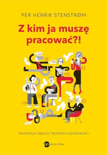 Z kim ja muszę pracować?!: Instrukcja obsługi trudnych osobowości