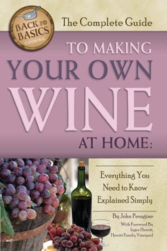 The Complete Guide to Making Your Own Wine at Home Everything You Need to Know Explained Simply REVISED 2nd Edition: Everything You Need to Know Explained Simply 2nd Edition (Back to Basics)