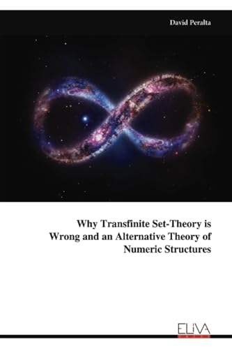 Why Transfinite Set-Theory is Wrong and an Alternative Theory of Numeric Structures von Eliva Press