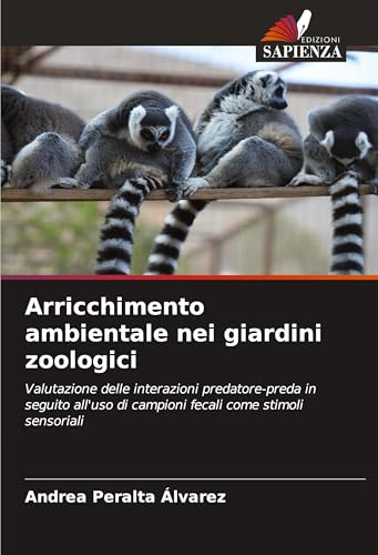 Arricchimento ambientale nei giardini zoologici: Valutazione delle interazioni predatore-preda in seguito all'uso di campioni fecali come stimoli sensoriali von Edizioni Sapienza