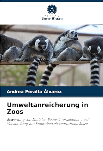 Umweltanreicherung in Zoos: Bewertung von Raubtier-Beute-Interaktionen nach Verwendung von Kotproben als sensorische Reize von Verlag Unser Wissen