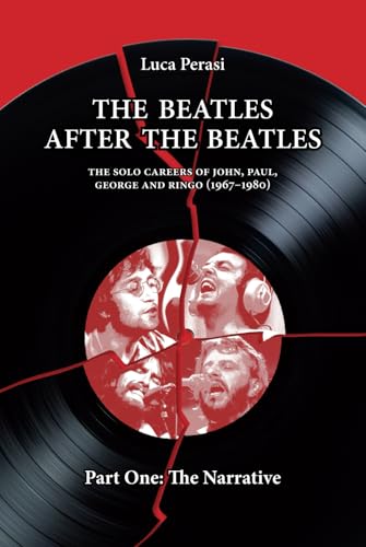 The Beatles after The Beatles. The Solo Careers of John, Paul, George and Ringo (1967-1980) – Part One: The Narrative (The Solo Beatles, Band 1)