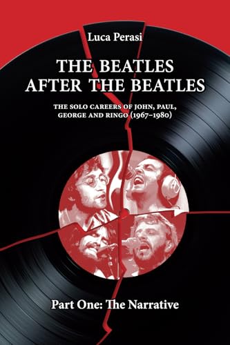 The Beatles after The Beatles. The Solo Careers of John, Paul, George and Ringo (1967-1980) – Part One: The Narrative (The Solo Beatles, Band 1)