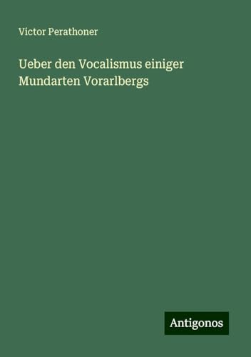 Ueber den Vocalismus einiger Mundarten Vorarlbergs von Antigonos Verlag