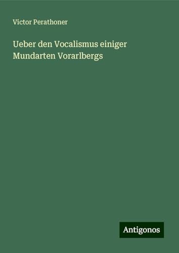 Ueber den Vocalismus einiger Mundarten Vorarlbergs von Antigonos Verlag
