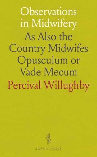 Observations in Midwifery: As Also the Country Midwifes Opusculum or Vade Mecum von Sothis Press
