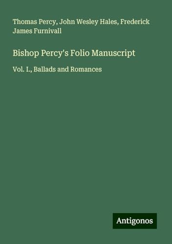 Bishop Percy's Folio Manuscript: Vol. I., Ballads and Romances von Antigonos Verlag