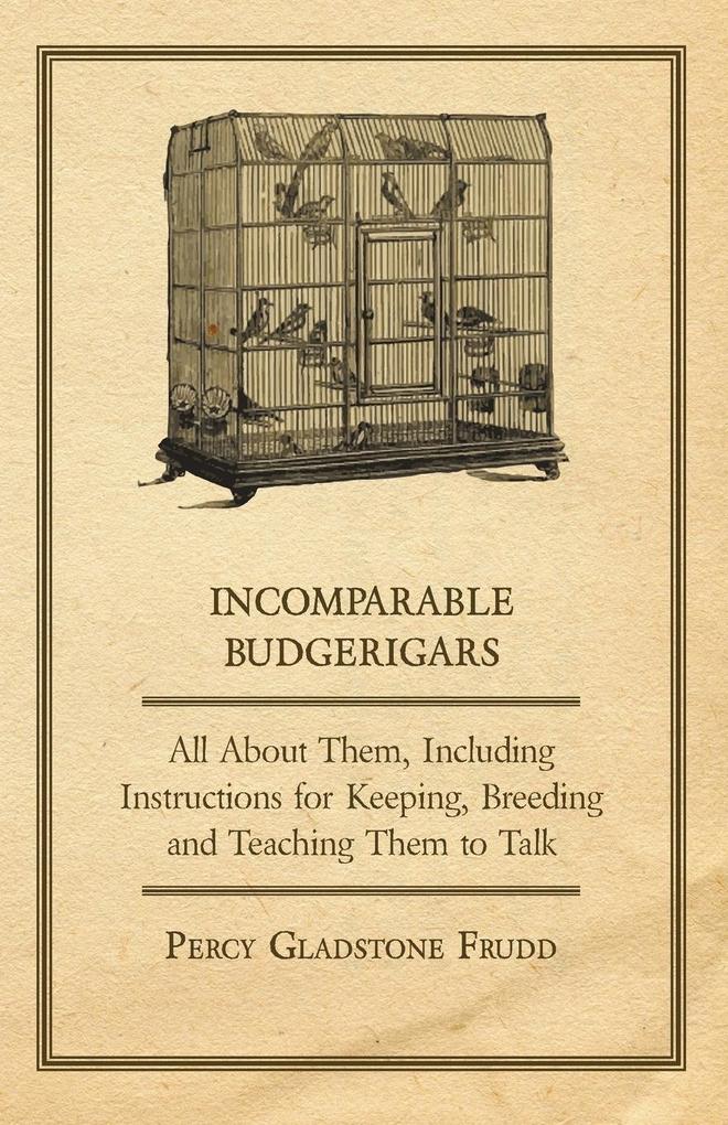 Incomparable Budgerigars - All about Them Including Instructions for Keeping Breeding and Teaching Them to Talk von Tobey Press