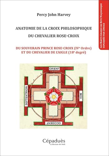 Anatomie de la croix philosophique du chevalier rose-croix: Du souverain prince rose-croix (IVe ordre) et du chevalier de l'aigle (18e degré)