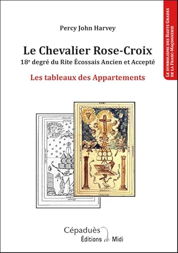 Le Chevalier Rose-Croix: 18e degré du Rite Ecossais Ancien et Accepté - Les tableaux des Appartements