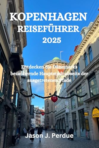 KOPENHAGEN REISEFÜHRER 2025: Entdecken Sie Dänemarks bezaubernde Hauptstadt abseits der ausgetretenen Pfade KOPENHAGEN REISEFÜHRER 2025: Entdecken Sie Dänemarks bezaubernde Hauptstadt abseits der ausgetretenen Pfade von Independently published