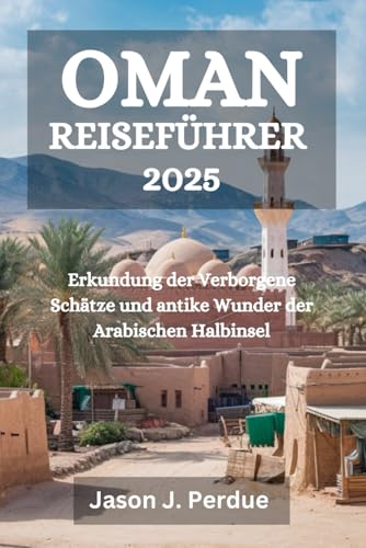 OMAN REISEFÜHRER 2025: Erkundung der Verborgene Schätze und antike Wunder der Arabischen Halbinsel OMAN REISEFÜHRER 2025: Erkundung der Verborgene Schätze und antike Wunder der Arabischen Halbinsel von Independently published