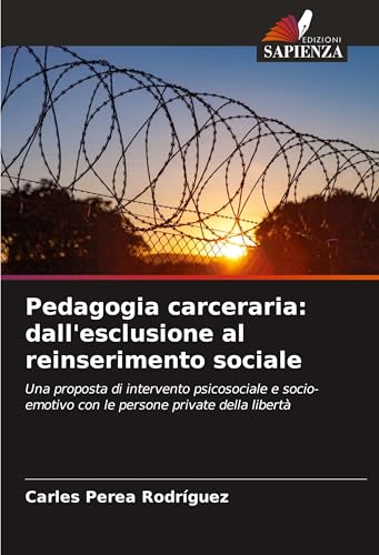 Pedagogia carceraria: dall'esclusione al reinserimento sociale: Una proposta di intervento psicosociale e socio-emotivo con le persone private della libertà von Edizioni Sapienza