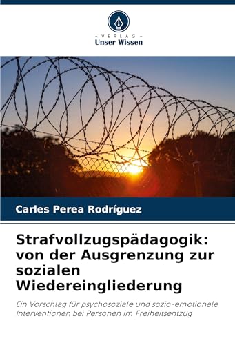 Strafvollzugspädagogik: von der Ausgrenzung zur sozialen Wiedereingliederung: Ein Vorschlag für psychosoziale und sozio-emotionale Interventionen bei Personen im Freiheitsentzug von Verlag Unser Wissen