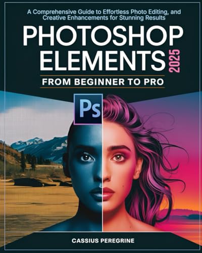 Adobe Photoshop Elements 2025 From Beginner To Pro: A Comprehensive Guide to Effortless Photo Editing, and Creative Enhancements for Stunning Results von Independently published