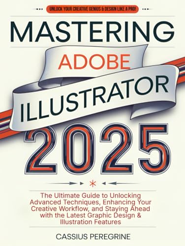 Mastering Adobe Illustrator 2025: The Ultimate Guide to Unlocking Advanced Techniques, Enhancing Your Creative Workflow, and Staying Ahead with the Latest Graphic Design & Illustration Features von Independently published